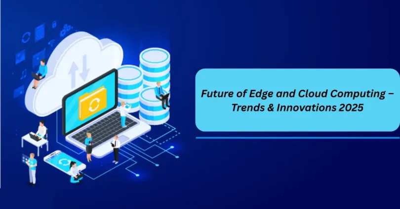 future of edge and cloud computing – trends & innovations 2025